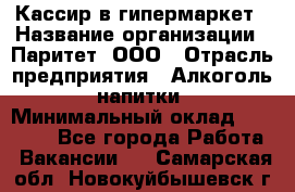 Кассир в гипермаркет › Название организации ­ Паритет, ООО › Отрасль предприятия ­ Алкоголь, напитки › Минимальный оклад ­ 26 500 - Все города Работа » Вакансии   . Самарская обл.,Новокуйбышевск г.